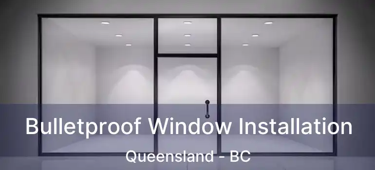  Bulletproof Window Installation Queensland - BC