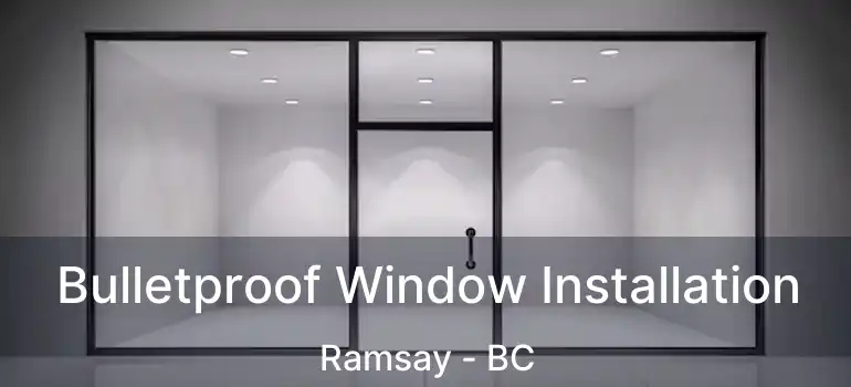  Bulletproof Window Installation Ramsay - BC