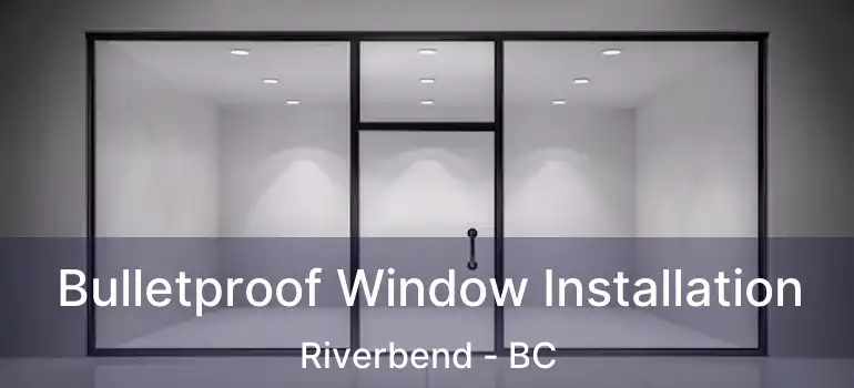  Bulletproof Window Installation Riverbend - BC