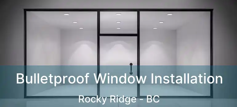  Bulletproof Window Installation Rocky Ridge - BC