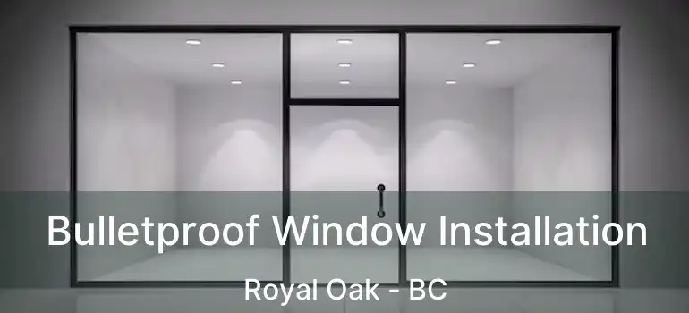  Bulletproof Window Installation Royal Oak - BC