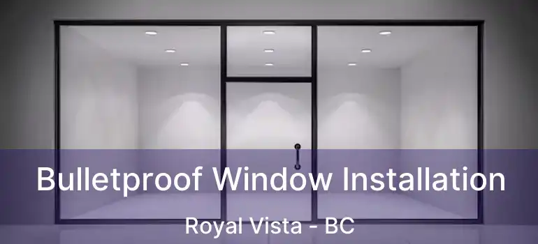  Bulletproof Window Installation Royal Vista - BC