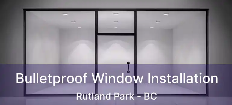  Bulletproof Window Installation Rutland Park - BC