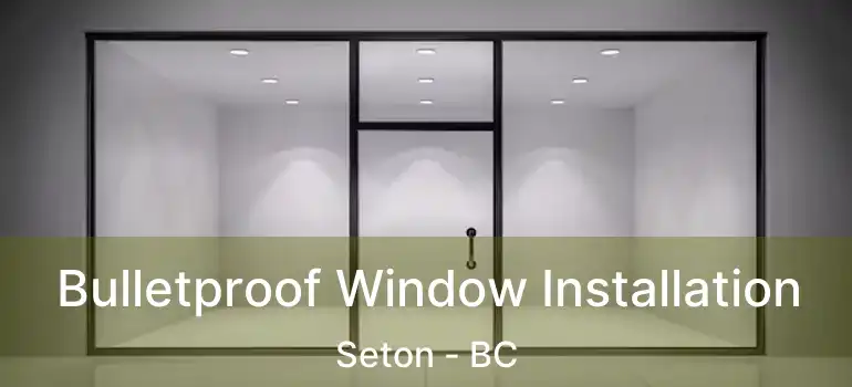  Bulletproof Window Installation Seton - BC