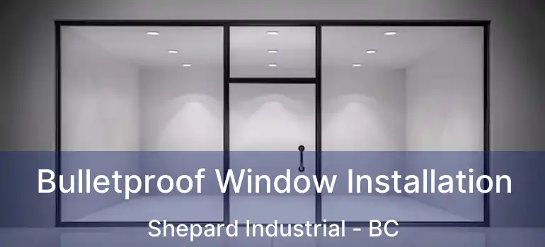  Bulletproof Window Installation Shepard Industrial - BC