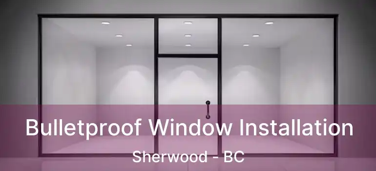  Bulletproof Window Installation Sherwood - BC