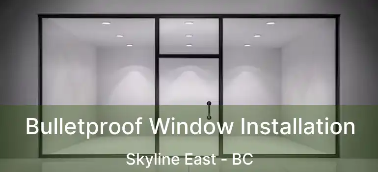  Bulletproof Window Installation Skyline East - BC