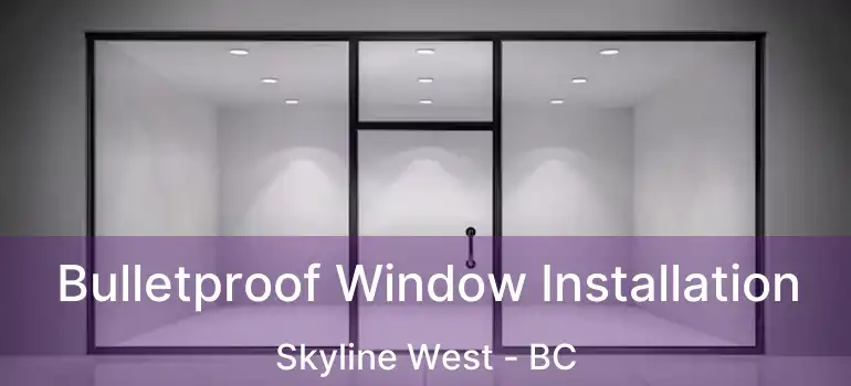  Bulletproof Window Installation Skyline West - BC