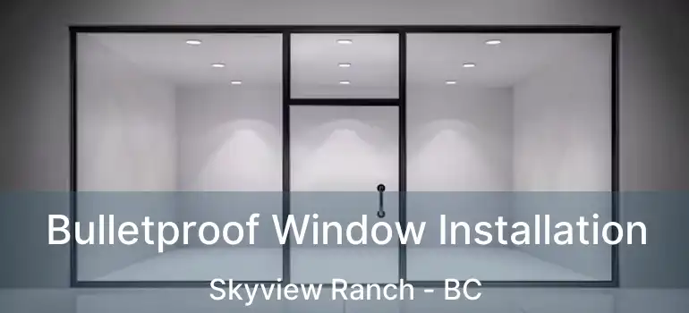  Bulletproof Window Installation Skyview Ranch - BC