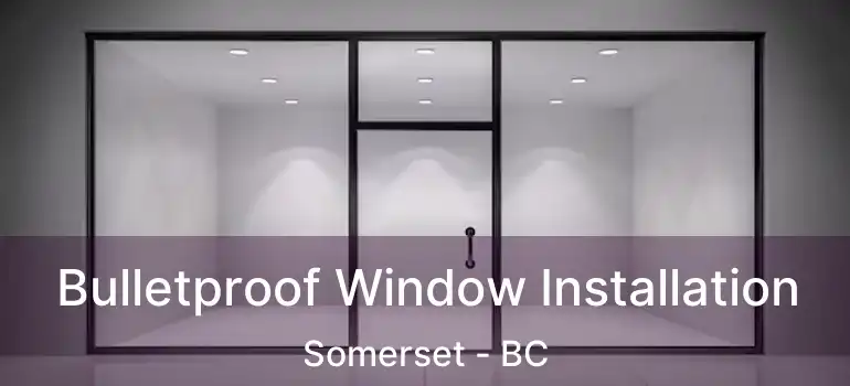  Bulletproof Window Installation Somerset - BC