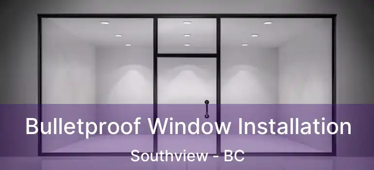  Bulletproof Window Installation Southview - BC