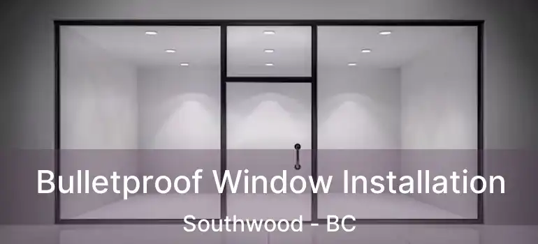  Bulletproof Window Installation Southwood - BC