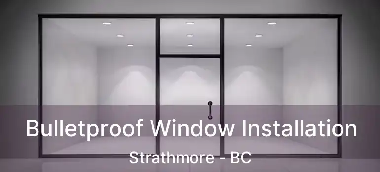 Bulletproof Window Installation Strathmore - BC
