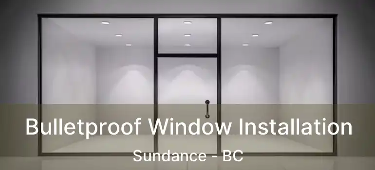  Bulletproof Window Installation Sundance - BC