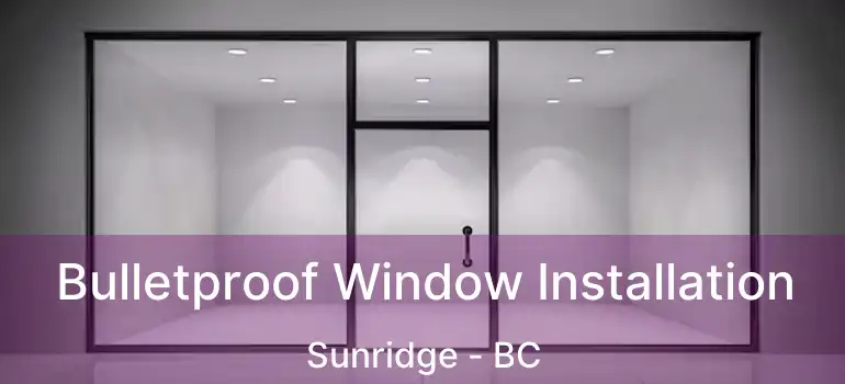  Bulletproof Window Installation Sunridge - BC