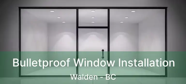  Bulletproof Window Installation Walden - BC