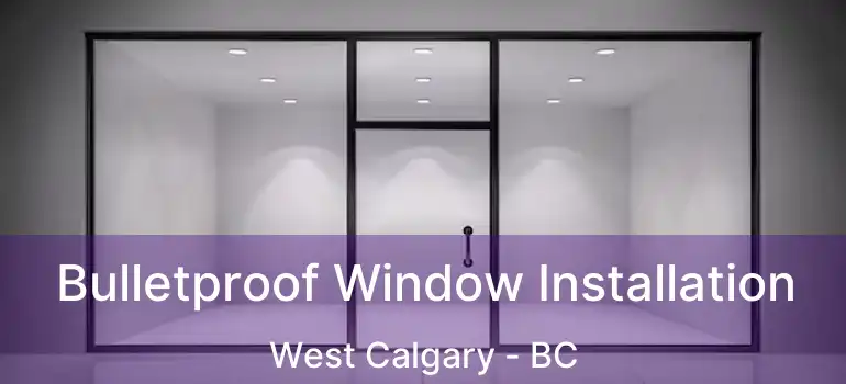  Bulletproof Window Installation West Calgary - BC