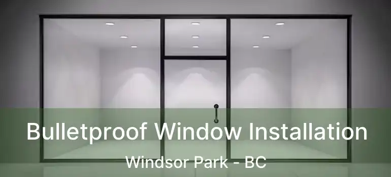  Bulletproof Window Installation Windsor Park - BC