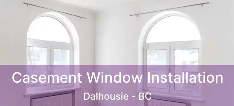  Casement Window Installation Dalhousie - BC