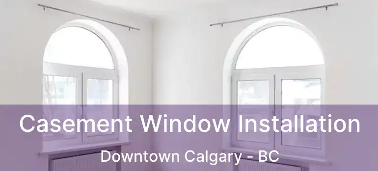  Casement Window Installation Downtown Calgary - BC