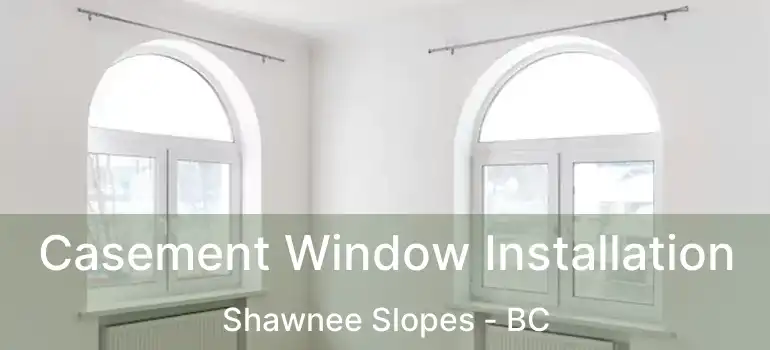  Casement Window Installation Shawnee Slopes - BC