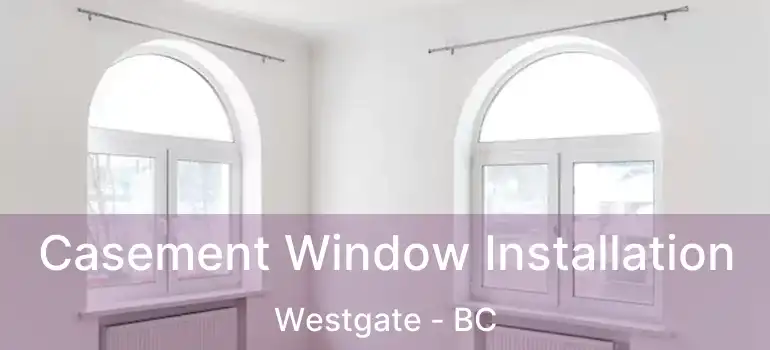  Casement Window Installation Westgate - BC