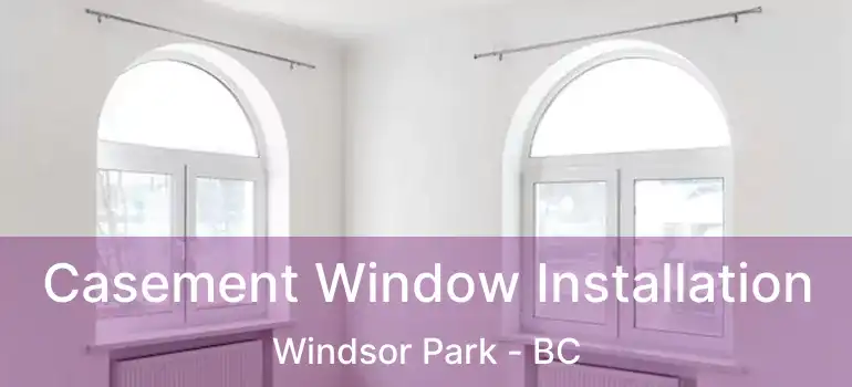  Casement Window Installation Windsor Park - BC