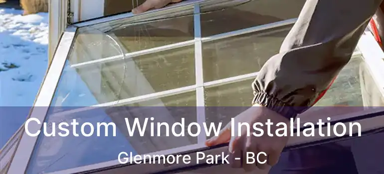  Custom Window Installation Glenmore Park - BC