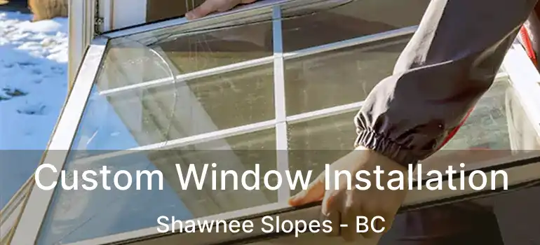  Custom Window Installation Shawnee Slopes - BC