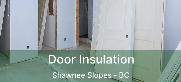 Door Insulation Shawnee Slopes - BC