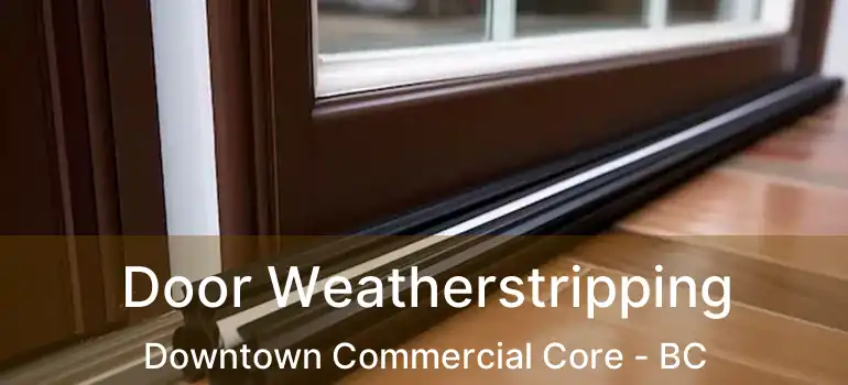  Door Weatherstripping Downtown Commercial Core - BC