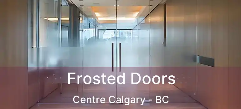  Frosted Doors Centre Calgary - BC