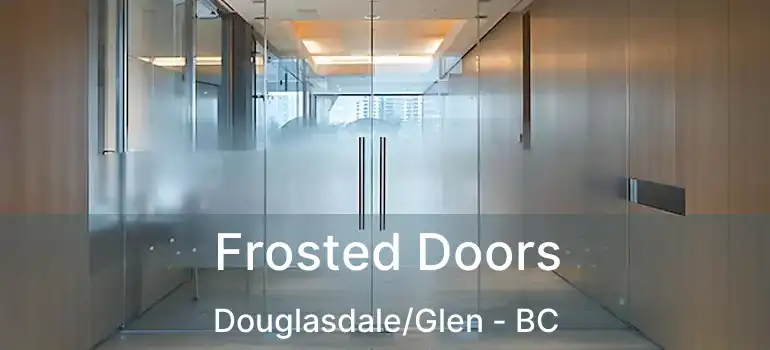  Frosted Doors Douglasdale/Glen - BC