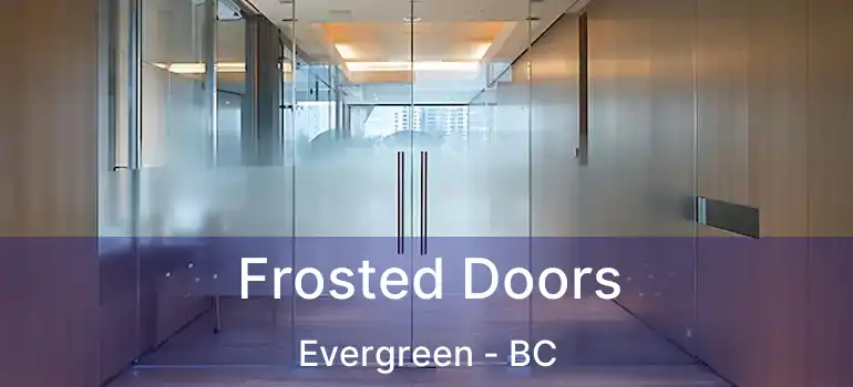  Frosted Doors Evergreen - BC