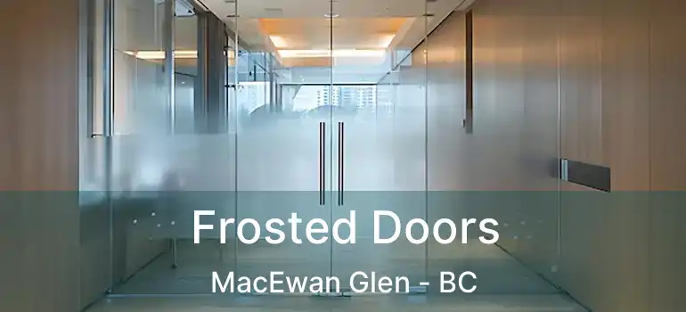  Frosted Doors MacEwan Glen - BC