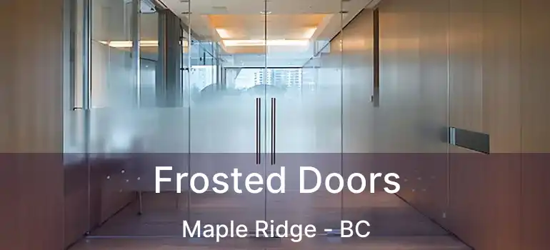  Frosted Doors Maple Ridge - BC