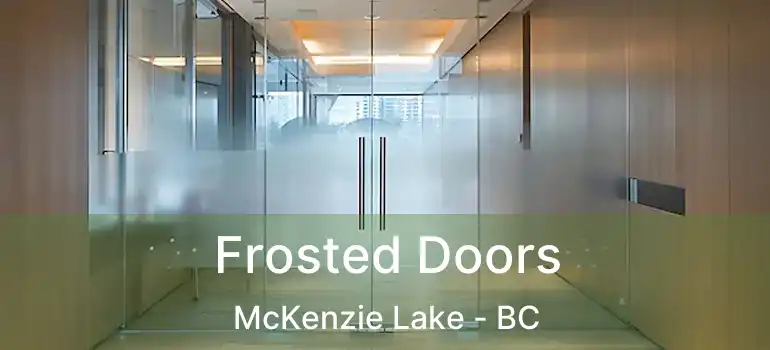  Frosted Doors McKenzie Lake - BC