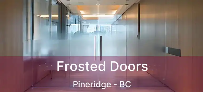  Frosted Doors Pineridge - BC