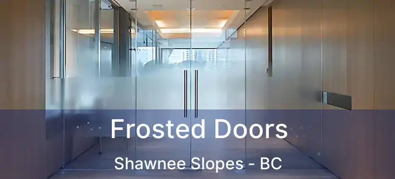  Frosted Doors Shawnee Slopes - BC