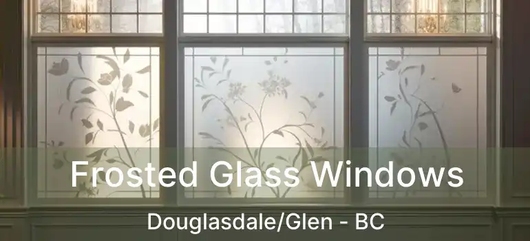  Frosted Glass Windows Douglasdale/Glen - BC