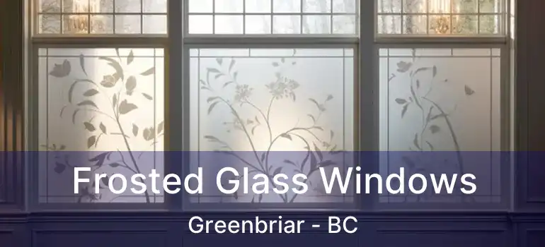  Frosted Glass Windows Greenbriar - BC