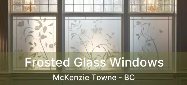  Frosted Glass Windows McKenzie Towne - BC