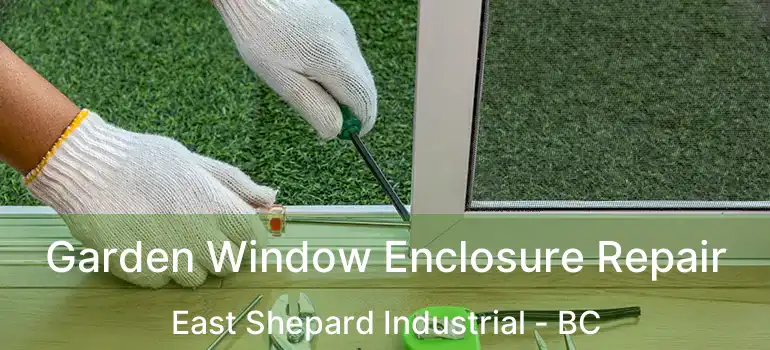  Garden Window Enclosure Repair East Shepard Industrial - BC