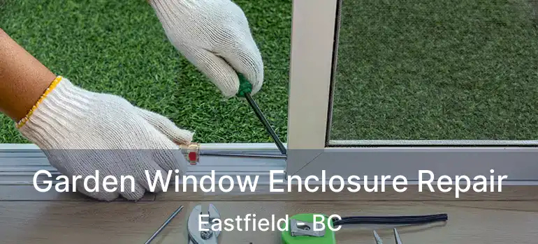  Garden Window Enclosure Repair Eastfield - BC