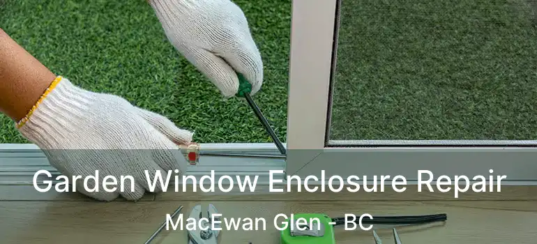  Garden Window Enclosure Repair MacEwan Glen - BC