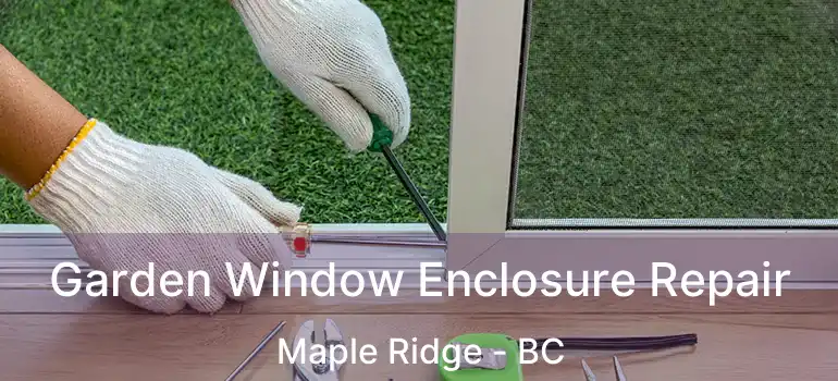  Garden Window Enclosure Repair Maple Ridge - BC