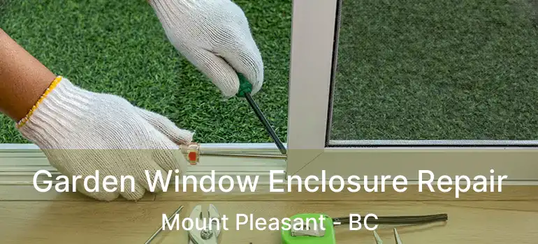  Garden Window Enclosure Repair Mount Pleasant - BC