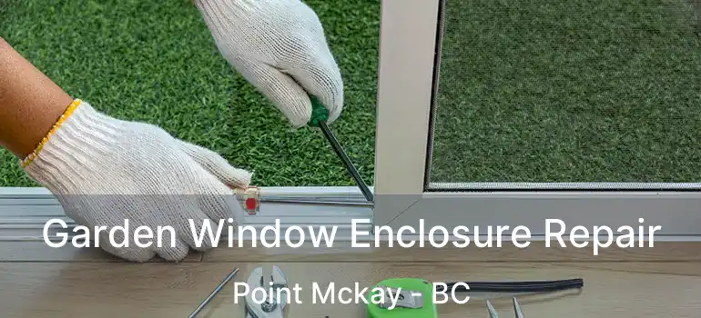  Garden Window Enclosure Repair Point Mckay - BC