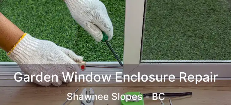  Garden Window Enclosure Repair Shawnee Slopes - BC
