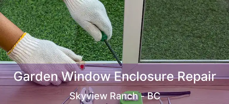  Garden Window Enclosure Repair Skyview Ranch - BC